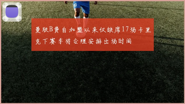 曼联B费自加盟以来仅缺席17场卡里克下赛季将合理安排出场时间