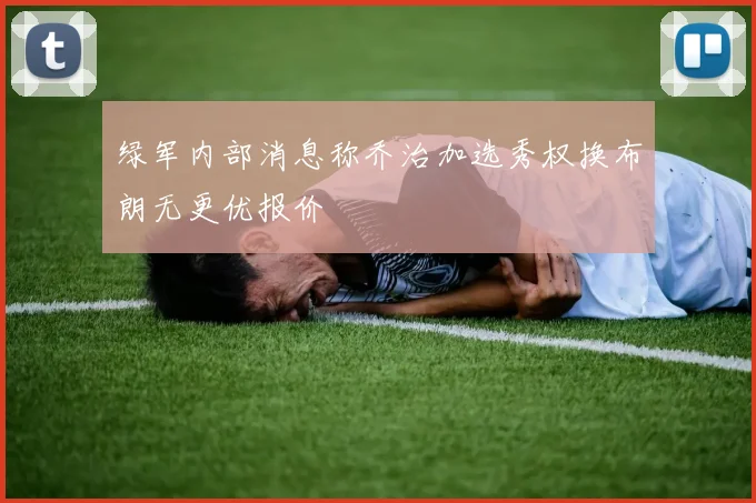 绿军内部消息称乔治加选秀权换布朗无更优报价