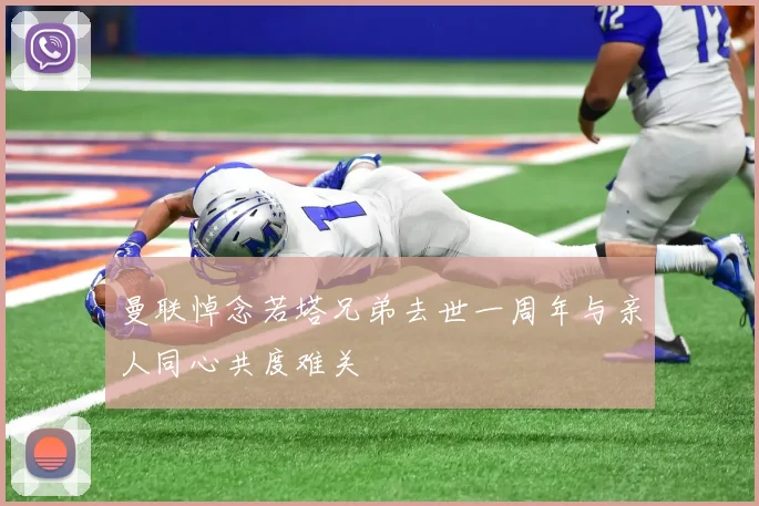 曼联悼念若塔兄弟去世一周年与亲人同心共度难关