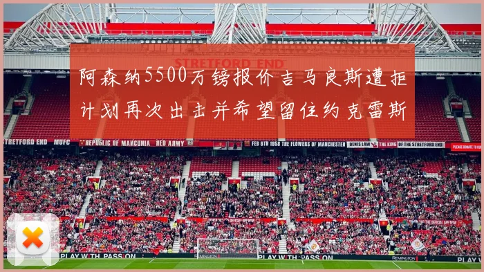 阿森纳5500万镑报价吉马良斯遭拒计划再次出击并希望留住约克雷斯
