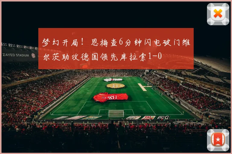 梦幻开局！恩梅查6分钟闪电破门维尔茨助攻德国领先库拉索1-0